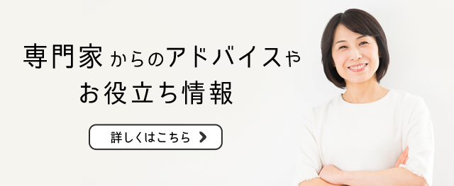 専門家からのアドバイスやお役立ち情報詳しくはこちら